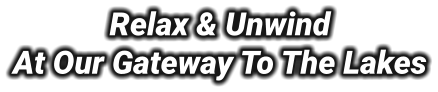 Relax & Unwind  At Our Gateway To The Lakes