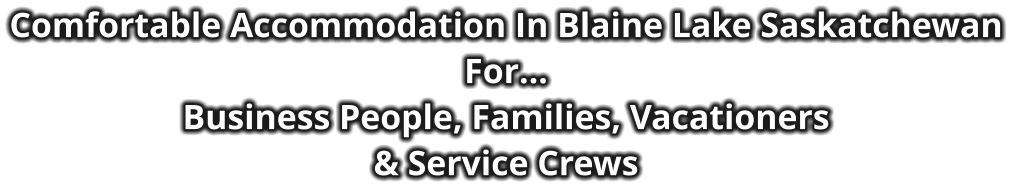 Comfortable Accommodation In Blaine Lake Saskatchewan For… Business People, Families, Vacationers & Service Crews